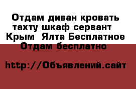 Отдам диван кровать,тахту,шкаф,сервант - Крым, Ялта Бесплатное » Отдам бесплатно   